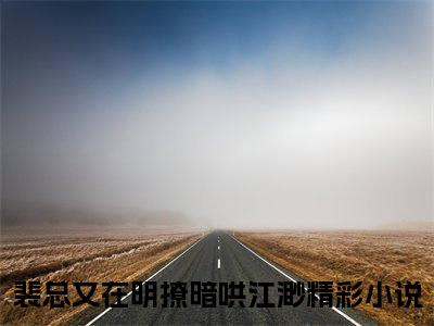 裴总又在明撩暗哄江渺小说（裴总又在明撩暗哄江渺）全文免费阅读无弹窗大结局_（裴总又在明撩暗哄江渺小说全文免费阅读无弹窗）裴总又在明撩暗哄江渺最新章节列表_笔趣阁（裴总又在明撩暗哄江渺小说）