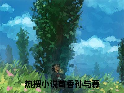 荀香孙与慕小说(荀香孙与慕)全文免费阅读无弹窗大结局_(荀香孙与慕免费阅读全文大结局)最新章节列表_笔趣阁（荀香孙与慕）