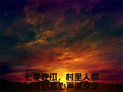 主角为七零吃瓜，村里人都能听到我心声席夕夕的小说，七零吃瓜，村里人都能听到我心声席夕夕免费版最新更新阅读