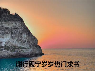 谢行砚宁岁岁完本小说全集阅读-（谢行砚宁岁岁）主角的小说是什么名字