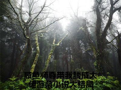 咸鱼师尊带我躺成大佬游桑（咸鱼师尊带我躺成大佬游桑）全文免费阅读-（咸鱼师尊带我躺成大佬游桑无弹窗阅读）最新章节小说免费阅读