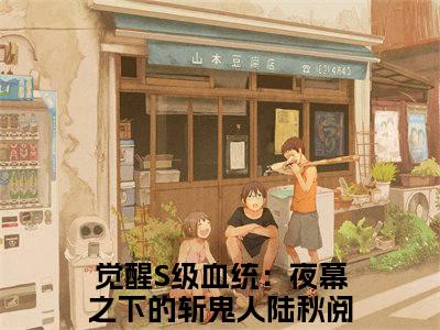 觉醒S级血统：夜幕之下的斩鬼人陆秋全文（觉醒S级血统：夜幕之下的斩鬼人陆秋）全文免费阅读无弹窗大结局_觉醒S级血统：夜幕之下的斩鬼人陆秋最新章节列表_笔趣阁（觉醒S级血统：夜幕之下的斩鬼人陆秋）