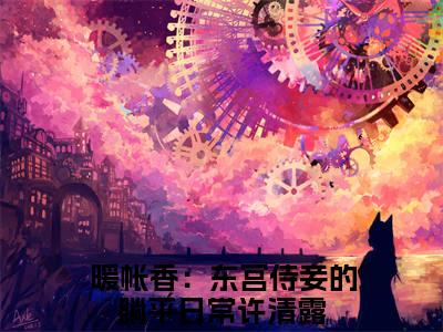 暖帐香：东宫侍妾的躺平日常许清露（暖帐香：东宫侍妾的躺平日常许清露）大结局免费小说无弹窗-暖帐香：东宫侍妾的躺平日常许清露完整版阅读-笔趣阁