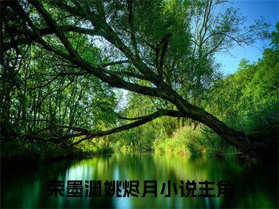 荣墨渊姚烬月（荣墨渊姚烬月）全文在线阅读无弹窗大结局_（荣墨渊姚烬月全文在线阅读无弹窗）荣墨渊姚烬月最新章节列表_笔趣阁（荣墨渊姚烬月）