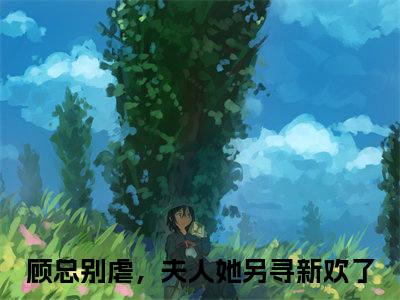 时锦童顾北辰全文免费阅读无弹窗大结局_（顾总别虐，夫人她另寻新欢了）时锦童顾北辰完整版全文在线赏析