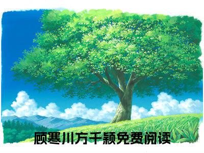 顾寒川方千颖小说最新章节试读_顾寒川方千颖是(顾寒川方千颖)小说主角热门推荐_笔趣阁