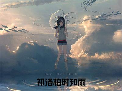 祁洛柏时知雨小说热门阅读全文-祁洛柏时知雨章节无删减版