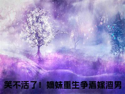 沈望舒谢司珩在线阅读（笑不活了！嫡妹重生争着嫁渣男）全文免费阅读无弹窗大结局