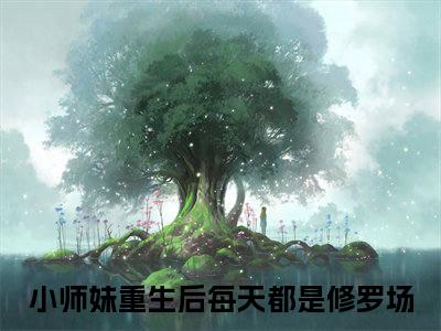 楚云汐叶星澜（小师妹重生后每天都是修罗场）免费阅读无弹窗大结局_（小师妹重生后每天都是修罗场）楚云汐叶星澜最新章节列表_笔趣阁