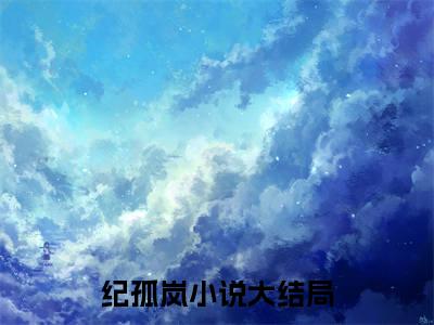 身穿星际后，玄幻大佬彻底杀疯了在线阅读（纪孤岚）全文免费阅读无弹窗大结局_纪孤岚免费最新章节列表