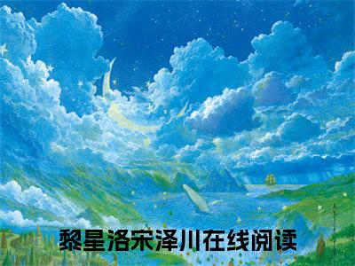 黎星洛宋泽川抖音完结版阅读《黎星洛宋泽川抖音》最新章节目录好书推荐_(黎星洛宋泽川)