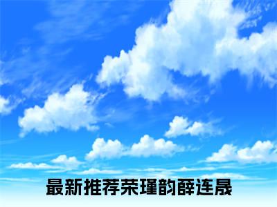 《荣瑾韵薛连晟》小说好看吗-荣瑾韵薛连晟最后结局如何《荣瑾韵薛连晟》在线赏析全文