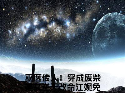 巫医传人！穿成废柴嫡女逆天改命江婉全文（巫医传人！穿成废柴嫡女逆天改命江婉）全文免费阅读无弹窗大结局_巫医传人！穿成废柴嫡女逆天改命江婉全文最新章节列表_笔趣阁（巫医传人！穿成废柴嫡女逆天改命江婉）