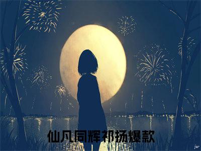 仙凡同辉祁扬（仙凡同辉祁扬）抖音热推小说全集无删减_（仙凡同辉祁扬免费阅读）最新章节列表