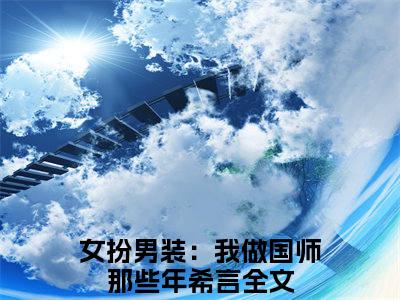 女扮男装：我做国师那些年希言（女扮男装：我做国师那些年希言）全文免费阅读无弹窗大结局_女扮男装：我做国师那些年希言在线阅读（女扮男装：我做国师那些年希言）