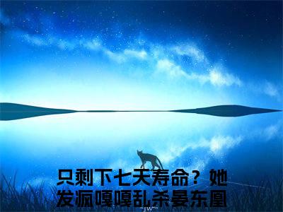 只剩下七天寿命？她发疯嘎嘎乱杀晏东凰（只剩下七天寿命？她发疯嘎嘎乱杀晏东凰）全文免费阅读无弹窗大结局_只剩下七天寿命？她发疯嘎嘎乱杀晏东凰在线阅读（只剩下七天寿命？她发疯嘎嘎乱杀晏东凰）