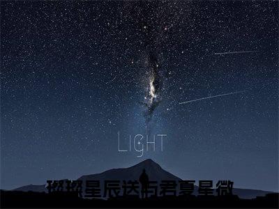 璨璨星辰送与君夏星微全文免费阅读无弹窗-璨璨星辰送与君夏星微最新章节列表在线阅读