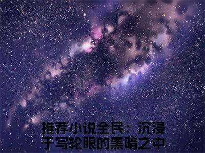 小说(全民：沉浸于写轮眼的黑暗之中吧苏然)免费阅读-全民：沉浸于写轮眼的黑暗之中吧苏然小说全文在线赏析