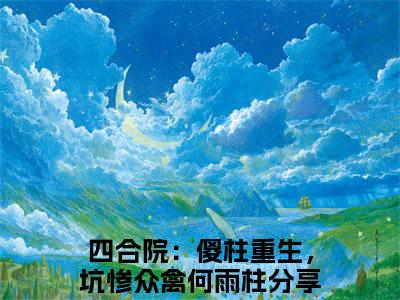 四合院：傻柱重生，坑惨众禽何雨柱（四合院：傻柱重生，坑惨众禽何雨柱）全文免费阅读最新章节_四合院：傻柱重生，坑惨众禽何雨柱小说免费最新章节列表_笔趣阁