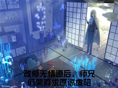 改修无情道后，师兄们哭着求原谅虞昭全文免费阅读无弹窗（改修无情道后，师兄们哭着求原谅虞昭）小说-改修无情道后，师兄们哭着求原谅虞昭小说免费阅读