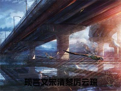 宋清黎厉云琛免费小说 宋清黎厉云琛全文无弹窗完整版阅读