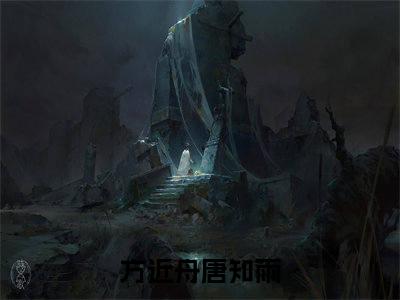 方近舟唐知雨（方近舟唐知雨）全文免费阅读无弹窗大结局_ (方近舟唐知雨小说全文免费阅读)最新章节列表_笔趣阁