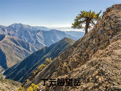 丁云梅望岳（丁云梅望岳）热门小说盘点在线阅读-丁云梅望岳小说无弹窗