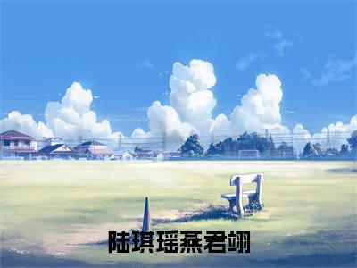 陆琪瑶燕君翊后续+番外（陆琪瑶燕君翊）全文免费阅读无弹窗大结局_（陆琪瑶燕君翊后续+番外）陆琪瑶燕君翊免费阅读无弹窗最新章节列表（陆琪瑶燕君翊后续+番外）