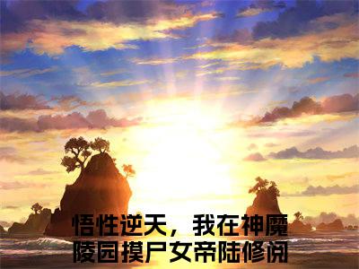 悟性逆天，我在神魔陵园摸尸女帝陆修（悟性逆天，我在神魔陵园摸尸女帝陆修小说）全文免费阅读无弹窗大结局_(悟性逆天，我在神魔陵园摸尸女帝陆修小说)最新章节列表_笔趣阁（悟性逆天，我在神魔陵园摸尸女帝陆修）