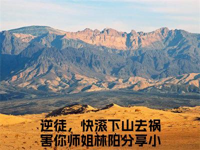 逆徒，快滚下山去祸害你师姐林阳（逆徒，快滚下山去祸害你师姐林阳小说）全文免费阅读无弹窗大结局_逆徒，快滚下山去祸害你师姐林阳全文免费阅读（逆徒，快滚下山去祸害你师姐林阳小说）最新章节列表_笔趣阁