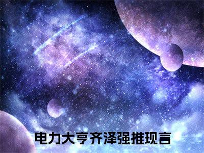 【新书】电力大亨齐泽全文全章节免费阅读-电力大亨齐泽 全文免费阅读无弹窗大结局