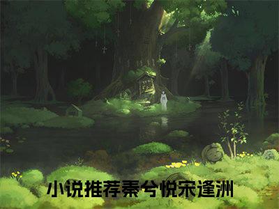 秦兮悦宋逢洲（秦兮悦宋逢洲）全文免费阅读无弹窗大结局_秦兮悦宋逢洲全文免费阅读（秦兮悦宋逢洲）最新章节列表_笔趣阁（秦兮悦宋逢洲）