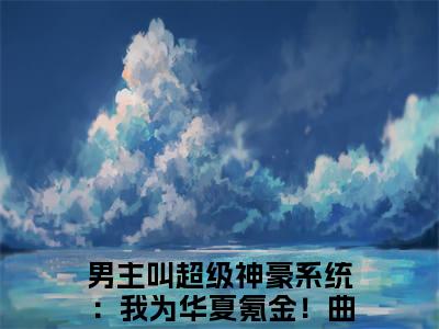 超级神豪系统：我为华夏氪金！曲初小说（超级神豪系统：我为华夏氪金！曲初）全文免费阅读无弹窗大结局_超级神豪系统：我为华夏氪金！曲初最新章节列表_笔趣阁