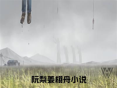 阮梨姜栩舟（阮梨姜栩舟）小说全文免费阅读正版无弹窗_阮梨姜栩舟小说免费阅读全文无弹窗_笔趣阁