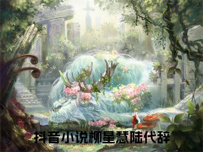 柳星慧陆代辞（柳星慧陆代辞）全文免费阅读无弹窗大结局_柳星慧陆代辞小说（柳星慧陆代辞）最新章节列表笔趣阁（柳星慧陆代辞）