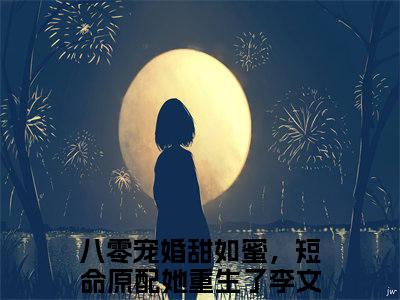 八零宠婚甜如蜜，短命原配她重生了（李文姝简云廷）全文免费阅读无弹窗大结局李文姝简云廷（八零宠婚甜如蜜，短命原配她重生了）