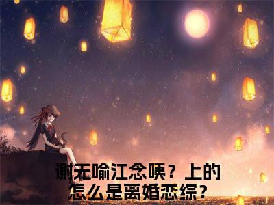 谢无喻江念是什么小说-咦？上的怎么是离婚恋综？免费小说在线阅读