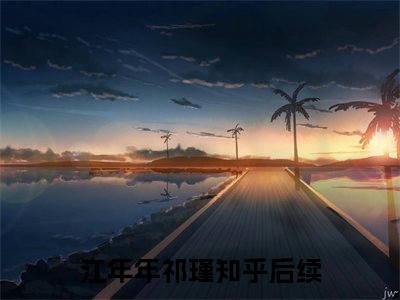 江年年祁瑾抖音热推小说全集无删减江年年祁瑾最新章节列表免费阅读_（江年年祁瑾）最新章节列表笔趣阁