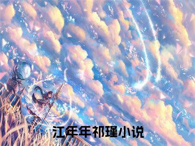 江年年祁瑾(江年年祁瑾)全文免费阅读大结局_江年年祁瑾全文在线完本阅读