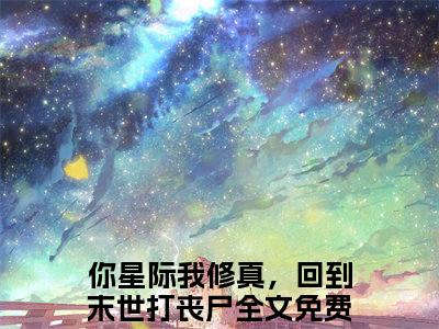 越筝封晏小说好看吗-越筝封晏你星际我修真，回到末世打丧尸热门小说大结局阅读