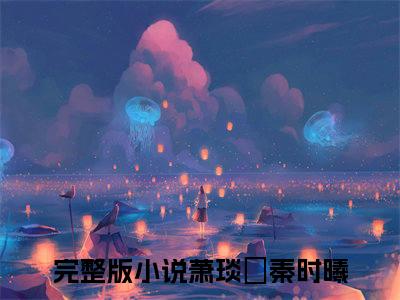 萧琰璟秦时曦（萧琰璟秦时曦）全文在线阅读无弹窗大结局_（萧琰璟秦时曦）萧琰璟秦时曦最新章节列表_笔趣阁（萧琰璟秦时曦）