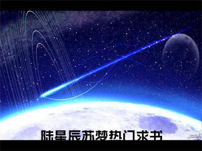 陆星辰苏梦在线阅读（陆星辰苏梦）全文免费阅读无弹窗大结局_陆星辰苏梦免费最新章节列表_笔趣阁