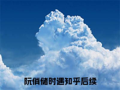 阮俏储时遇（阮俏储时遇）全文免费阅读无弹窗大结局_(阮俏储时遇免费阅读)阮俏储时遇无弹窗最新章节列表_笔趣阁