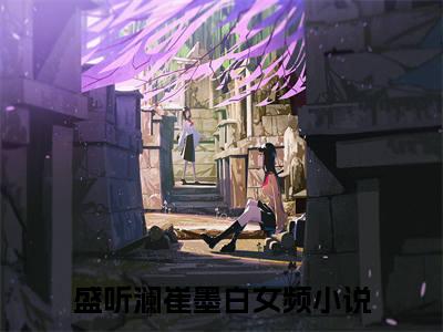 盛听澜崔墨白（盛听澜崔墨白）全章节完整版《盛听澜崔墨白》全文阅读TXT《盛听澜崔墨白》