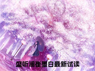 盛听澜崔墨白小说热门阅读全文-盛听澜崔墨白章节无删减版