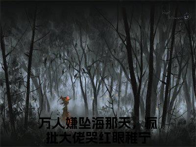 万人嫌坠海那天，疯批大佬哭红眼稚宁全文(万人嫌坠海那天，疯批大佬哭红眼稚宁)全文免费阅读无弹窗大结局_ 万人嫌坠海那天，疯批大佬哭红眼稚宁全文免费阅读最新章节列表