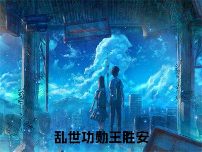 乱世功勋王胜安完整版《乱世功勋王胜安》全文阅读