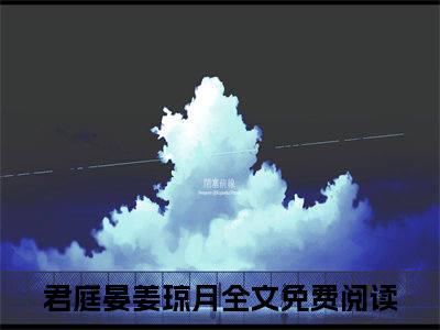 君庭晏姜琼月（君庭晏姜琼月）全集免费阅读无弹窗_君庭晏姜琼月正版小说免费阅读