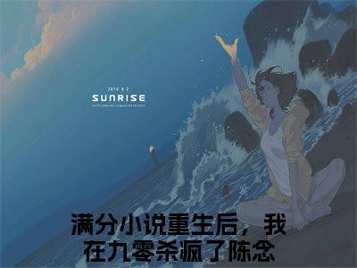 重生后，我在九零杀疯了陈念（重生后，我在九零杀疯了陈念小说）全文免费阅读无弹窗大结局_（重生后，我在九零杀疯了陈念）重生后，我在九零杀疯了陈念最新章节列表笔趣阁（重生后，我在九零杀疯了陈念）