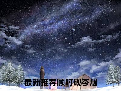 顾时砚岑烟免费阅读（顾时砚岑烟）全文免费阅读无弹窗大结局_顾时砚岑烟免费阅读最新章节列表_笔趣阁